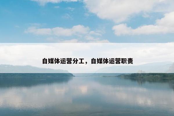 自媒体运营分工，自媒体运营职责