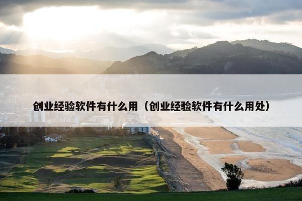 创业经验软件有什么用（创业经验软件有什么用处）