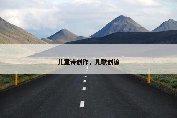 儿童诗创作，儿歌创编