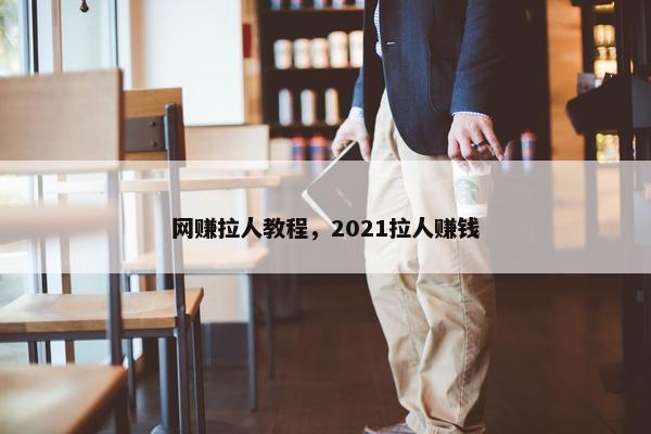 网赚拉人教程，2021拉人赚钱