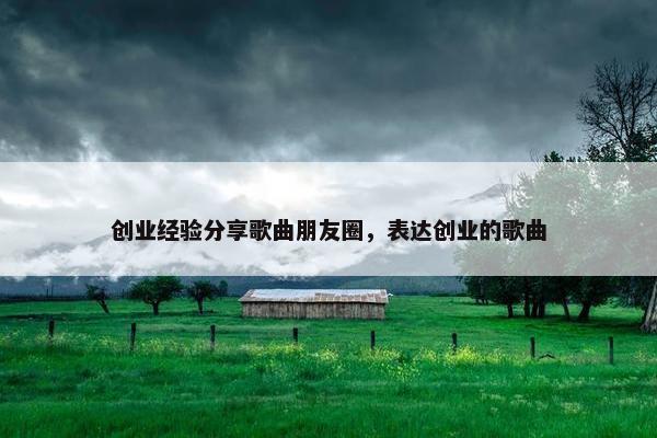创业经验分享歌曲朋友圈，表达创业的歌曲