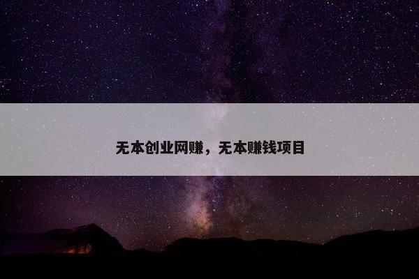 无本创业网赚，无本赚钱项目