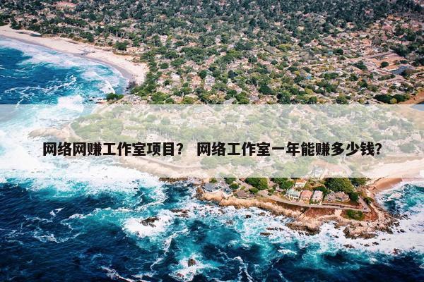 网络网赚工作室项目？ 网络工作室一年能赚多少钱？