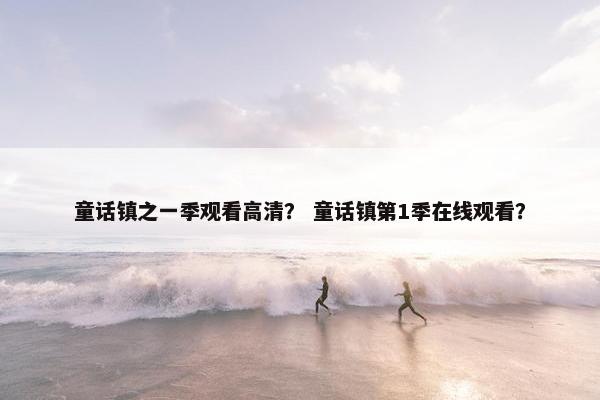 童话镇之一季观看高清？ 童话镇第1季在线观看？