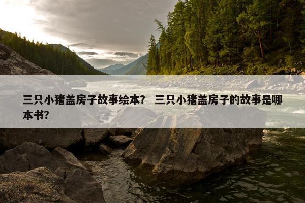 三只小猪盖房子故事绘本？ 三只小猪盖房子的故事是哪本书？