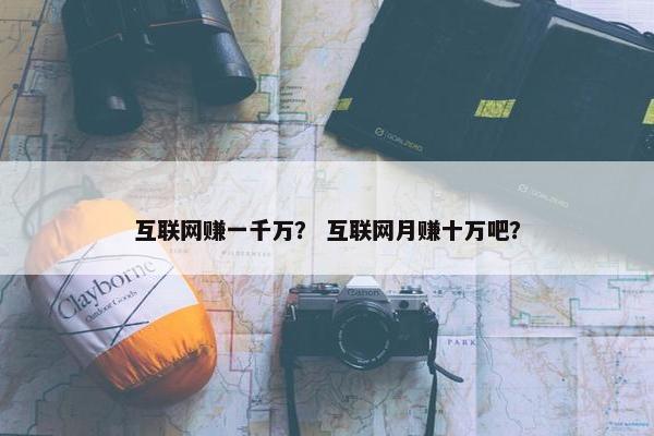 互联网赚一千万？ 互联网月赚十万吧？