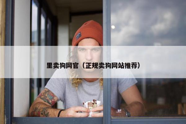 里卖狗网官（正规卖狗网站推荐）