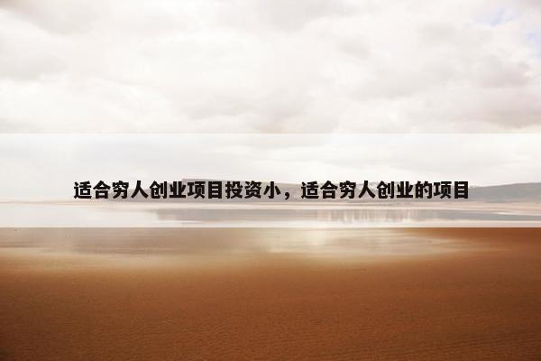 适合穷人创业项目投资小，适合穷人创业的项目