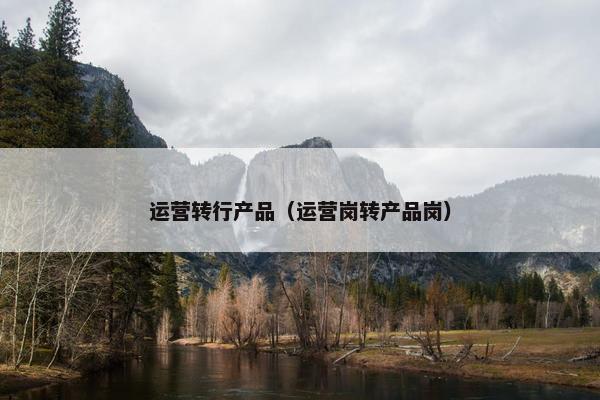 运营转行产品（运营岗转产品岗）