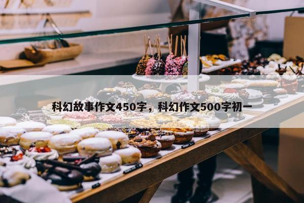 科幻故事作文450字，科幻作文500字初一
