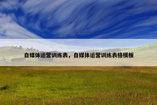 自媒体运营训练表，自媒体运营训练表格模板