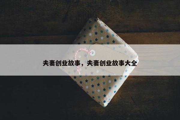 夫妻创业故事，夫妻创业故事大全