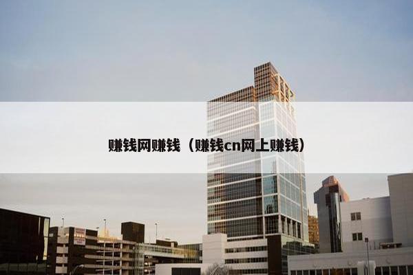 赚钱网赚钱（赚钱cn网上赚钱）