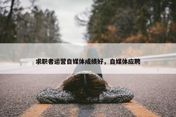 求职者运营自媒体成绩好，自媒体应聘