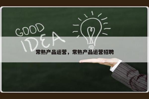 常熟产品运营，常熟产品运营招聘