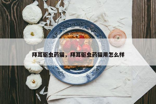 拜耳驱虫药猫，拜耳驱虫药猫用怎么样