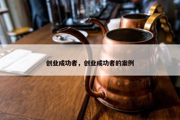 创业成功者，创业成功者的案例