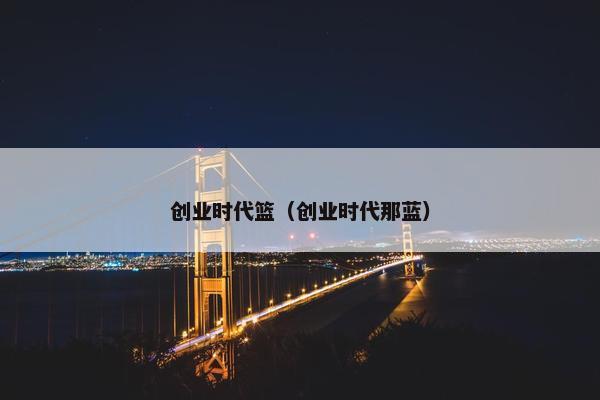 创业时代篮（创业时代那蓝）