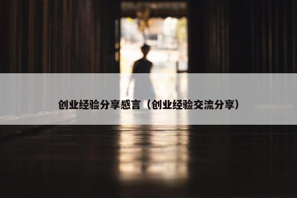 创业经验分享感言（创业经验交流分享）