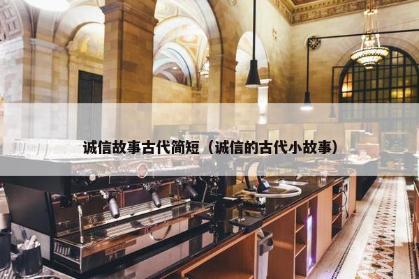 诚信故事古代简短（诚信的古代小故事）