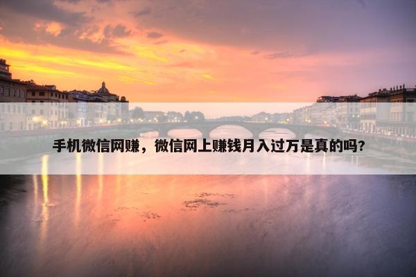 手机微信网赚，微信网上赚钱月入过万是真的吗?