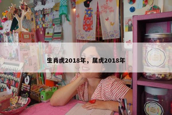 生肖虎2018年，属虎2018年