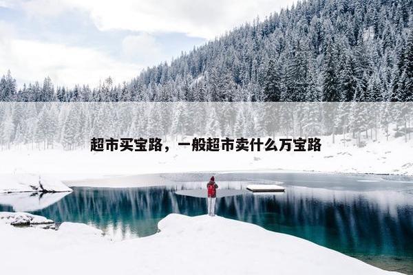 超市买宝路，一般超市卖什么万宝路