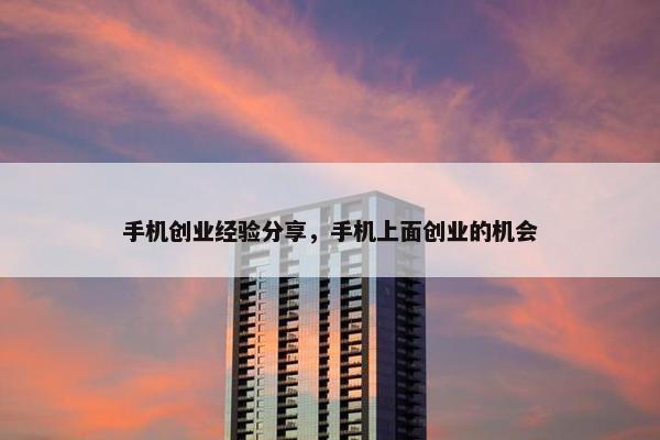 手机创业经验分享，手机上面创业的机会