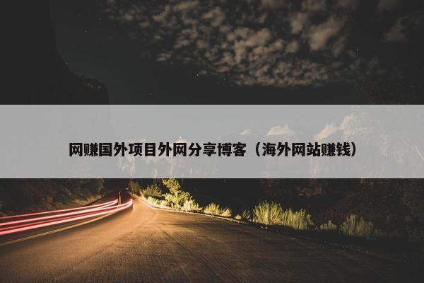 网赚国外项目外网分享博客（海外网站赚钱）