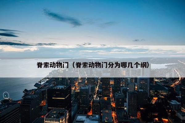 脊索动物门（脊索动物门分为哪几个纲）