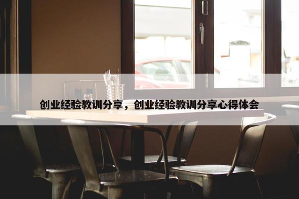 创业经验教训分享，创业经验教训分享心得体会