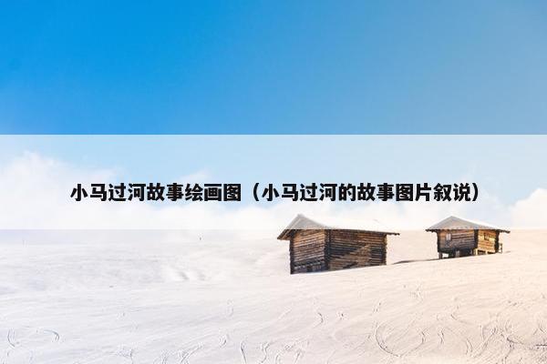 小马过河故事绘画图（小马过河的故事图片叙说）
