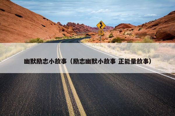 幽默励志小故事（励志幽默小故事 正能量故事）