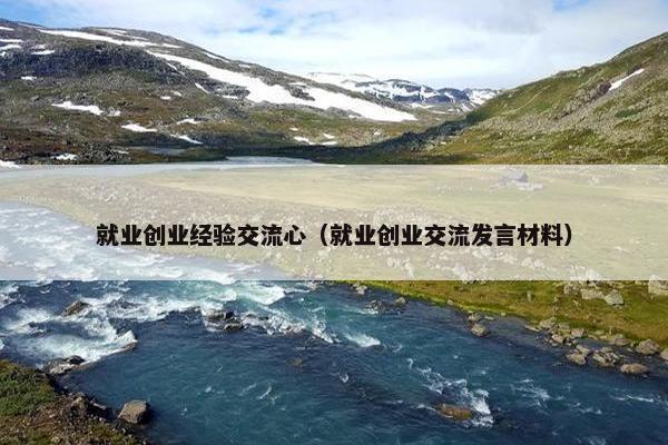 就业创业经验交流心（就业创业交流发言材料）