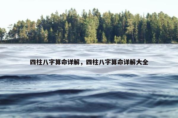 四柱八字算命详解，四柱八字算命详解大全