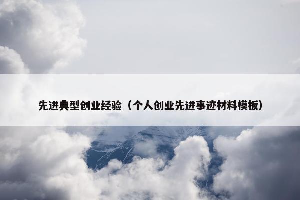 先进典型创业经验（个人创业先进事迹材料模板）