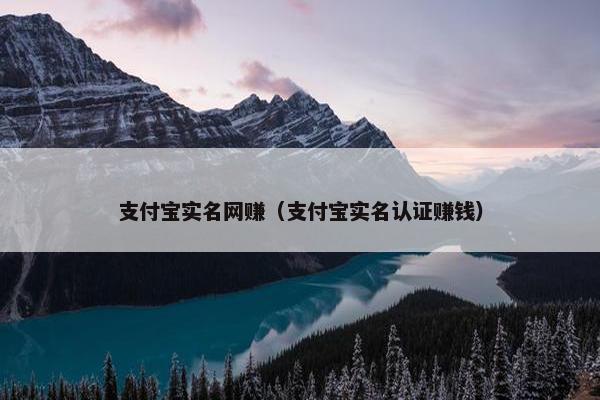 支付宝实名网赚（支付宝实名认证赚钱）