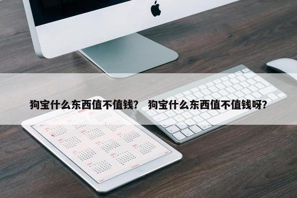 狗宝什么东西值不值钱？ 狗宝什么东西值不值钱呀？