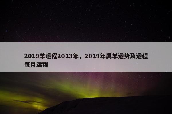 2019羊运程2013年，2019年属羊运势及运程每月运程