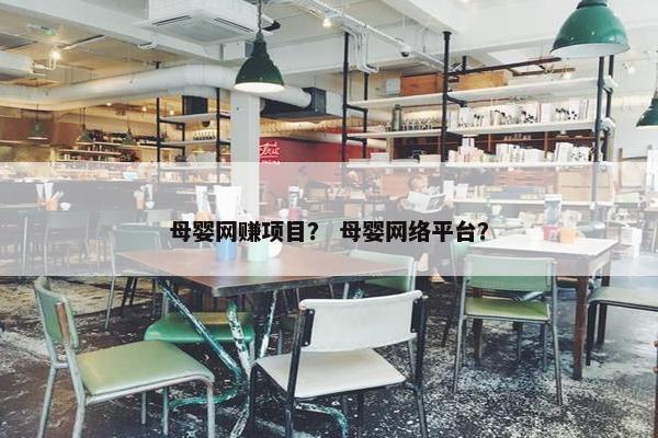 母婴网赚项目？ 母婴网络平台？