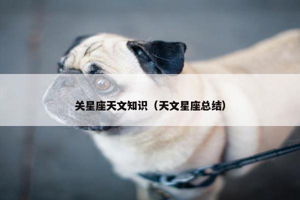 关星座天文知识（天文星座总结）