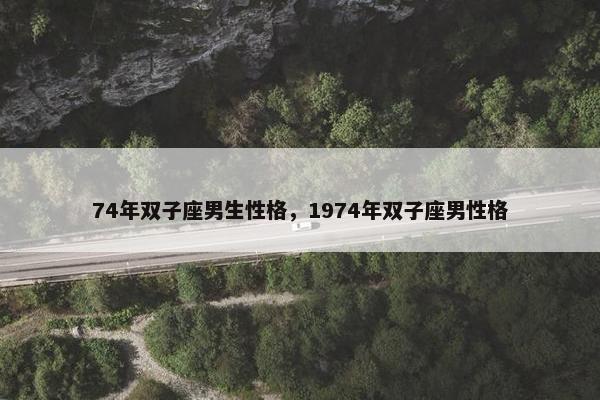 74年双子座男生性格，1974年双子座男性格