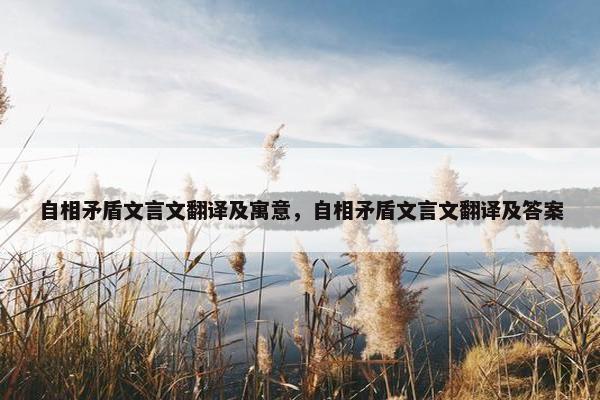 自相矛盾文言文翻译及寓意，自相矛盾文言文翻译及答案