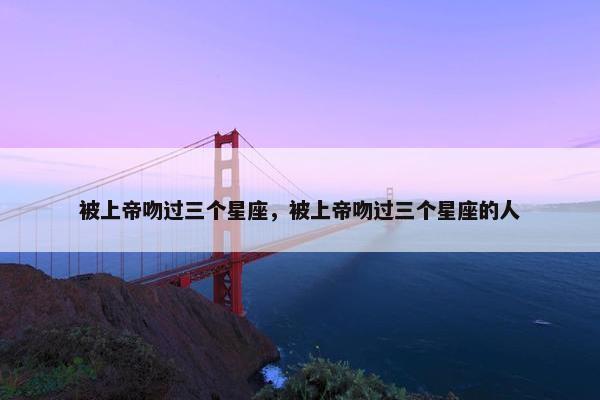 被上帝吻过三个星座，被上帝吻过三个星座的人