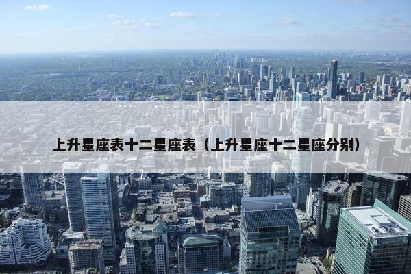 上升星座表十二星座表（上升星座十二星座分别）
