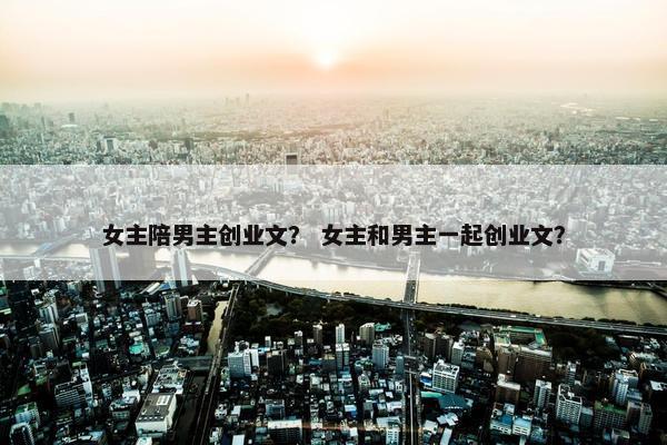 女主陪男主创业文？ 女主和男主一起创业文？