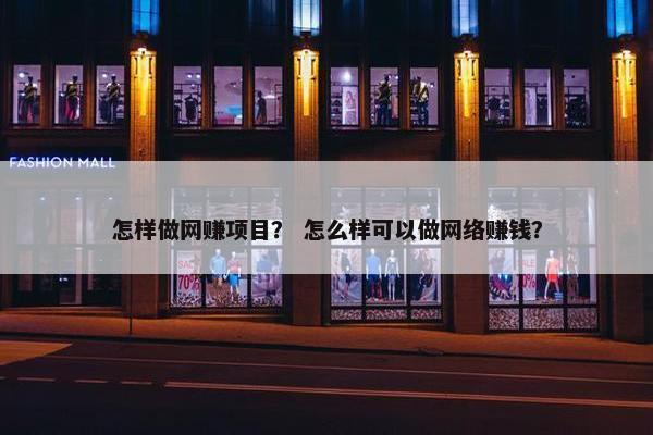 怎样做网赚项目？ 怎么样可以做网络赚钱？