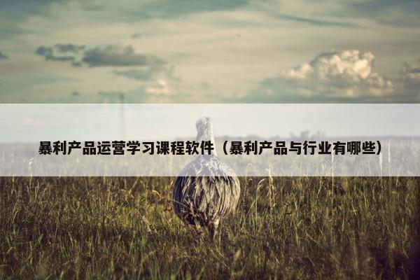 暴利产品运营学习课程软件（暴利产品与行业有哪些）