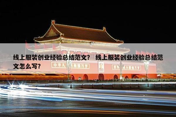 线上服装创业经验总结范文？ 线上服装创业经验总结范文怎么写？