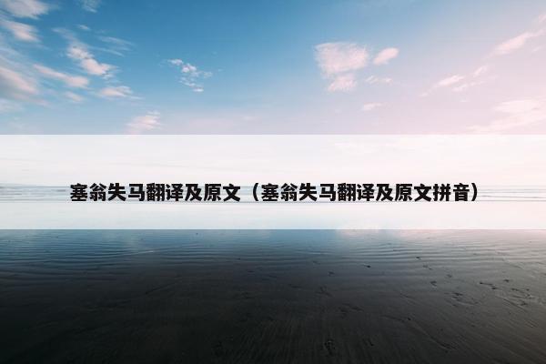 塞翁失马翻译及原文（塞翁失马翻译及原文拼音）